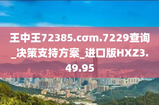 王中王72385.cσm.7229查询_决策支持方案_进口版HXZ3.49.95
