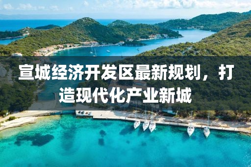 宣城经济开发区最新规划，打造现代化产业新城