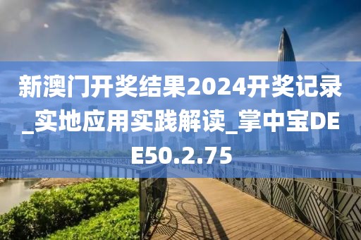 新澳门开奖结果2024开奖记录_实地应用实践解读_掌中宝DEE50.2.75