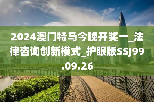 2024澳门特马今晚开奖一_法律咨询创新模式_护眼版SSJ99.09.26