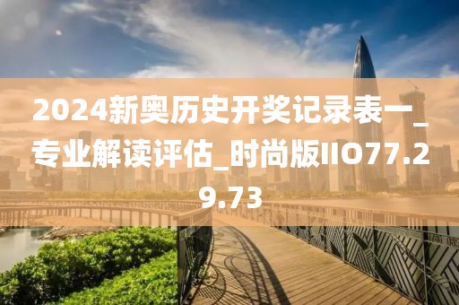 2024新奥历史开奖记录表一_专业解读评估_时尚版IIO77.29.73