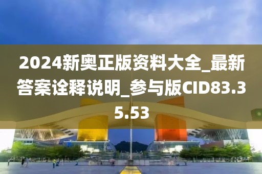 2024新奥正版资料大全_最新答案诠释说明_参与版CID83.35.53