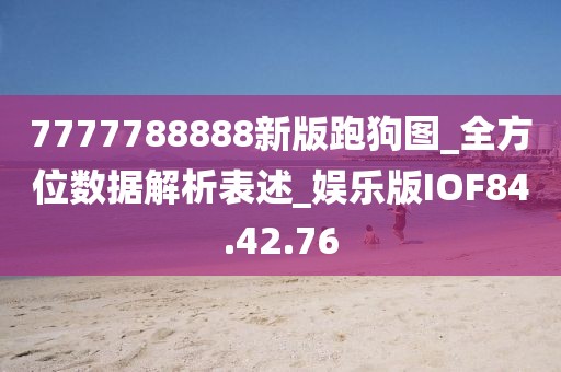 7777788888新版跑狗图_全方位数据解析表述_娱乐版IOF84.42.76