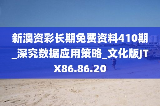 新澳资彩长期免费资料410期_深究数据应用策略_文化版JTX86.86.20