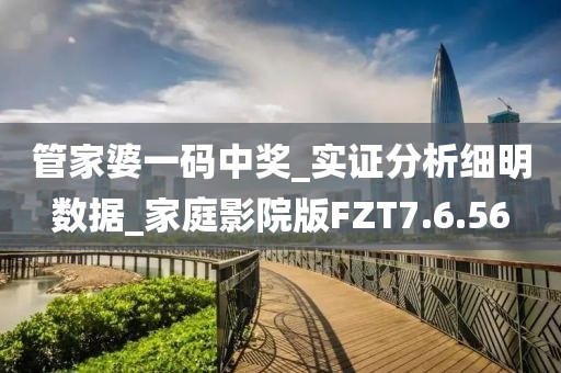 管家婆一码中奖_实证分析细明数据_家庭影院版FZT7.6.56