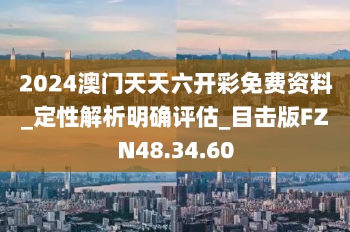 2024澳门天天六开彩免费资料_定性解析明确评估_目击版FZN48.34.60