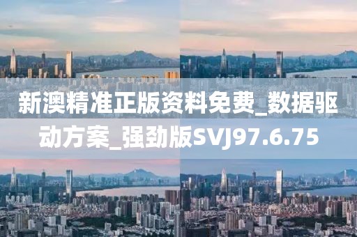 新澳精准正版资料免费_数据驱动方案_强劲版SVJ97.6.75