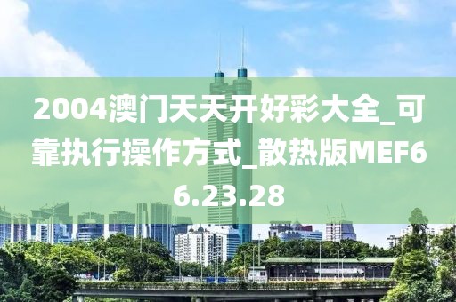 2004澳门天天开好彩大全_可靠执行操作方式_散热版MEF66.23.28