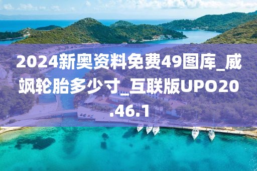 2024新奥资料免费49图库_威飒轮胎多少寸_互联版UPO20.46.1