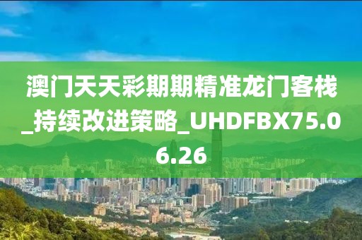 澳门天天彩期期精准龙门客栈_持续改进策略_UHDFBX75.06.26