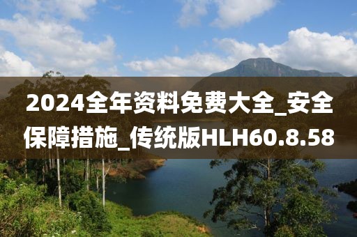 2024全年资料免费大全_安全保障措施_传统版HLH60.8.58