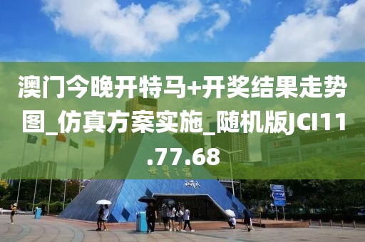 澳门今晚开特马+开奖结果走势图_仿真方案实施_随机版JCI11.77.68