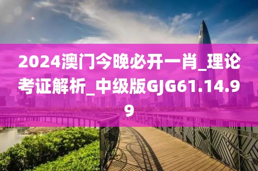 2024澳门今晚必开一肖_理论考证解析_中级版GJG61.14.99