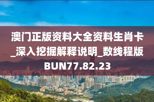 澳门正版资料大全资料生肖卡_深入挖掘解释说明_数线程版BUN77.82.23