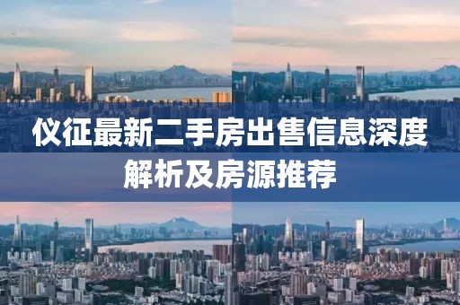 仪征最新二手房出售信息深度解析及房源推荐
