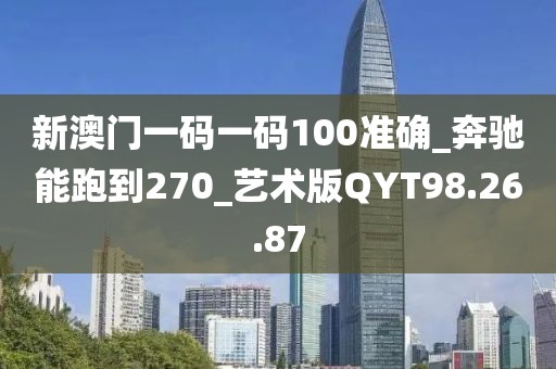 新澳门一码一码100准确_奔驰能跑到270_艺术版QYT98.26.87