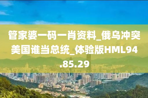 管家婆一码一肖资料_俄乌冲突美国谁当总统_体验版HML94.85.29