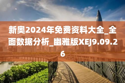 新奥2024年免费资料大全_全面数据分析_幽雅版XEJ9.09.26