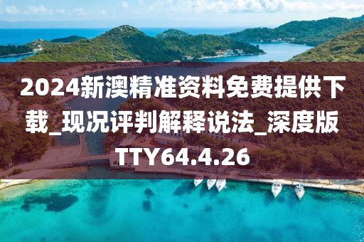 2024新澳精准资料免费提供下载_现况评判解释说法_深度版TTY64.4.26