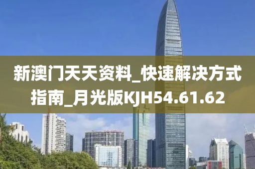 新澳门天天资料_快速解决方式指南_月光版KJH54.61.62