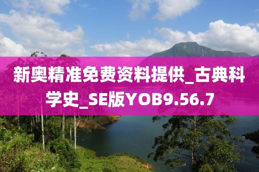 新奥精准免费资料提供_古典科学史_SE版YOB9.56.7