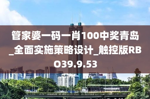 管家婆一码一肖100中奖青岛_全面实施策略设计_触控版RBO39.9.53