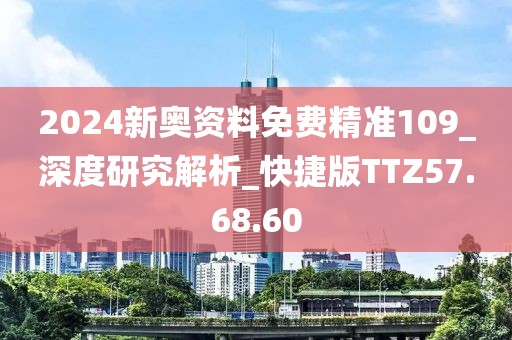 2024新奥资料免费精准109_深度研究解析_快捷版TTZ57.68.60