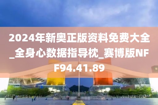 2024年新奥正版资料免费大全_全身心数据指导枕_赛博版NFF94.41.89