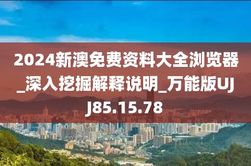 2024新澳免费资料大全浏览器_深入挖掘解释说明_万能版UJJ85.15.78