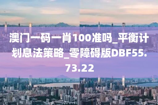 澳门一码一肖100准吗_平衡计划息法策略_零障碍版DBF55.73.22