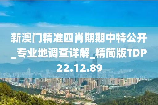 新澳门精准四肖期期中特公开_专业地调查详解_精简版TDP22.12.89