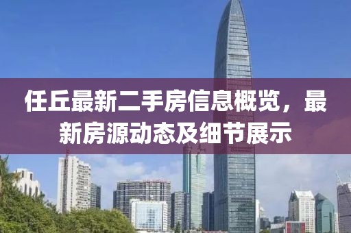 任丘最新二手房信息概览，最新房源动态及细节展示
