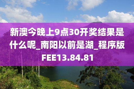 新澳今晚上9点30开奖结果是什么呢_南阳以前是湖_程序版FEE13.84.81