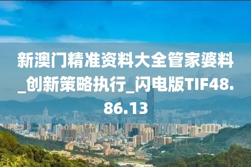 新澳门精准资料大全管家婆料_创新策略执行_闪电版TIF48.86.13