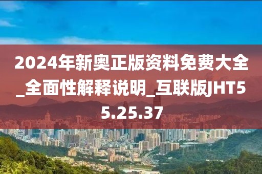 2024年新奥正版资料免费大全_全面性解释说明_互联版JHT55.25.37
