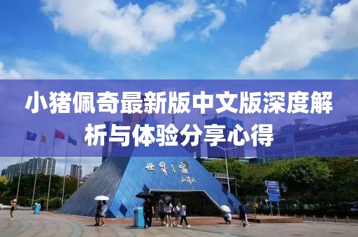 小猪佩奇最新版中文版深度解析与体验分享心得