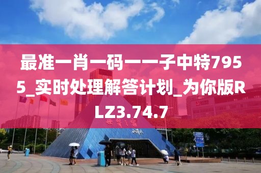 最准一肖一码一一子中特7955_实时处理解答计划_为你版RLZ3.74.7