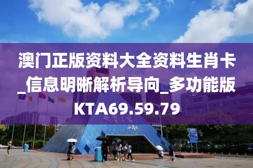 澳门正版资料大全资料生肖卡_信息明晰解析导向_多功能版KTA69.59.79