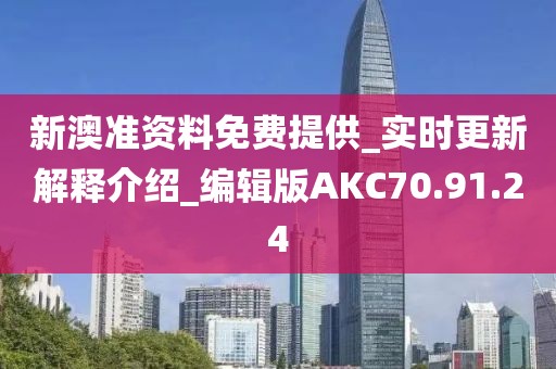 新澳准资料免费提供_实时更新解释介绍_编辑版AKC70.91.24