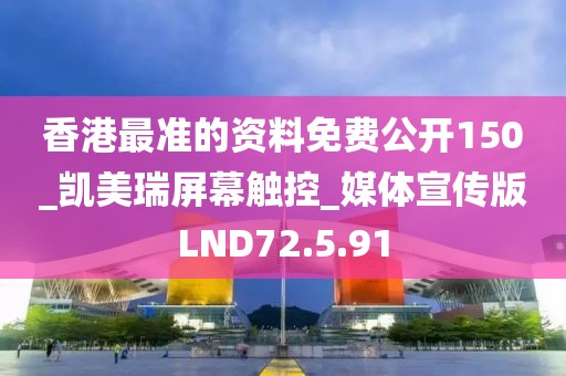 香港最准的资料免费公开150_凯美瑞屏幕触控_媒体宣传版LND72.5.91