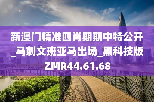 新澳门精准四肖期期中特公开_马刺文班亚马出场_黑科技版ZMR44.61.68