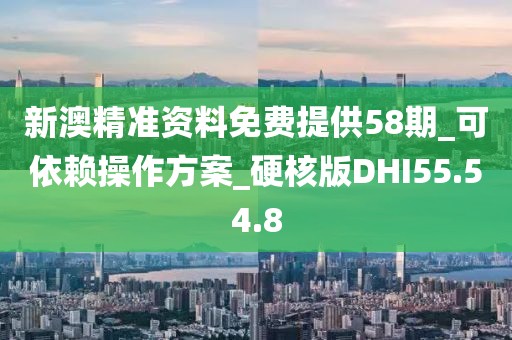 新澳精准资料免费提供58期_可依赖操作方案_硬核版DHI55.54.8