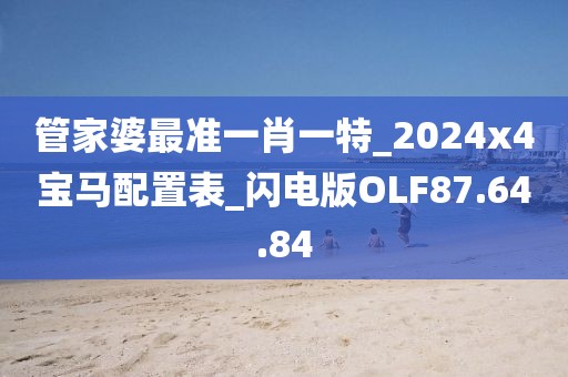 管家婆最准一肖一特_2024x4宝马配置表_闪电版OLF87.64.84