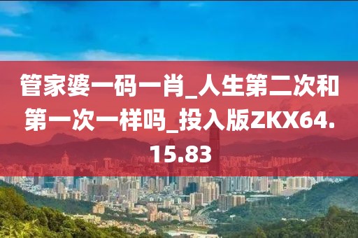 管家婆一码一肖_人生第二次和第一次一样吗_投入版ZKX64.15.83