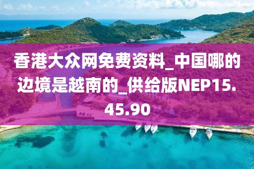 香港大众网免费资料_中国哪的边境是越南的_供给版NEP15.45.90