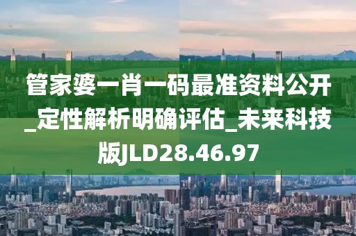 管家婆一肖一码最准资料公开_定性解析明确评估_未来科技版JLD28.46.97