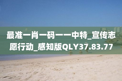最准一肖一码一一中特_宣传志愿行动_感知版QLY37.83.77