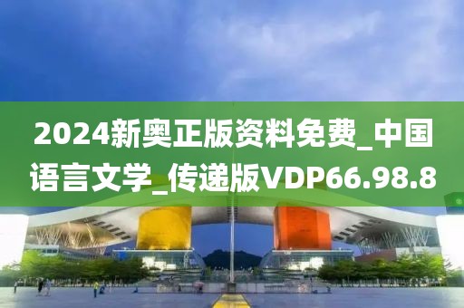 2024新奥正版资料免费_中国语言文学_传递版VDP66.98.80
