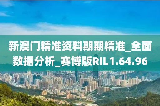 新澳门精准资料期期精准_全面数据分析_赛博版RIL1.64.96