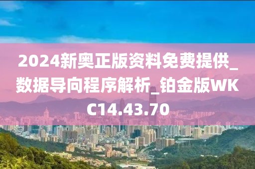 2024新奥正版资料免费提供_数据导向程序解析_铂金版WKC14.43.70